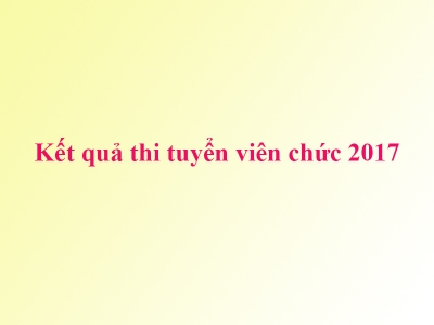 Kết quả điểm thi tuyển viên chức năm 2017 của Trung tâm Hỗ trợ sáng tác văn học nghệ thuật